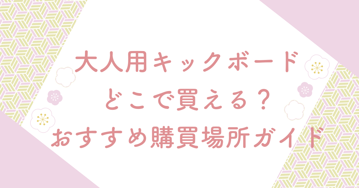 大人用キックボードどこで買える？おすすめ購買場所ガイド