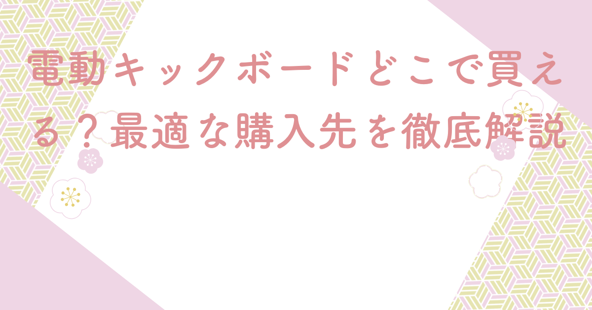 電動キックボードどこで買える？最適な購入先を徹底解説
