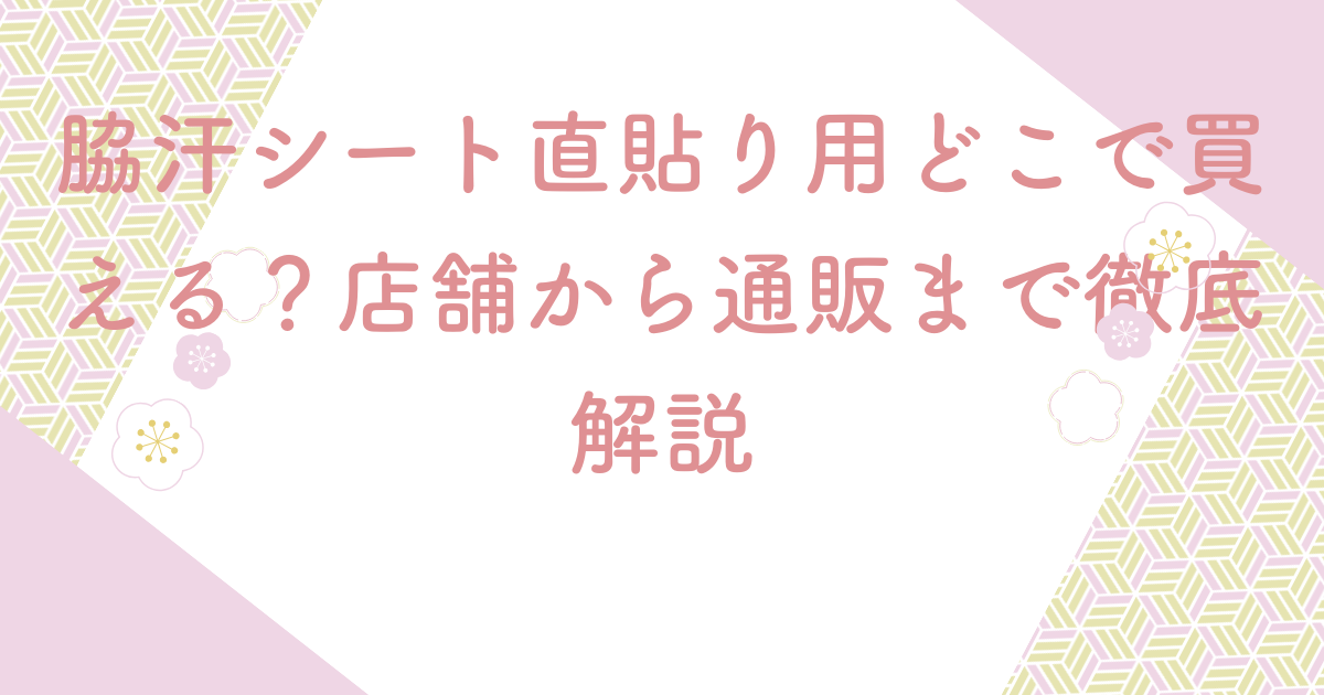 脇汗シート直貼り用どこで買える？店舗から通販まで徹底解説