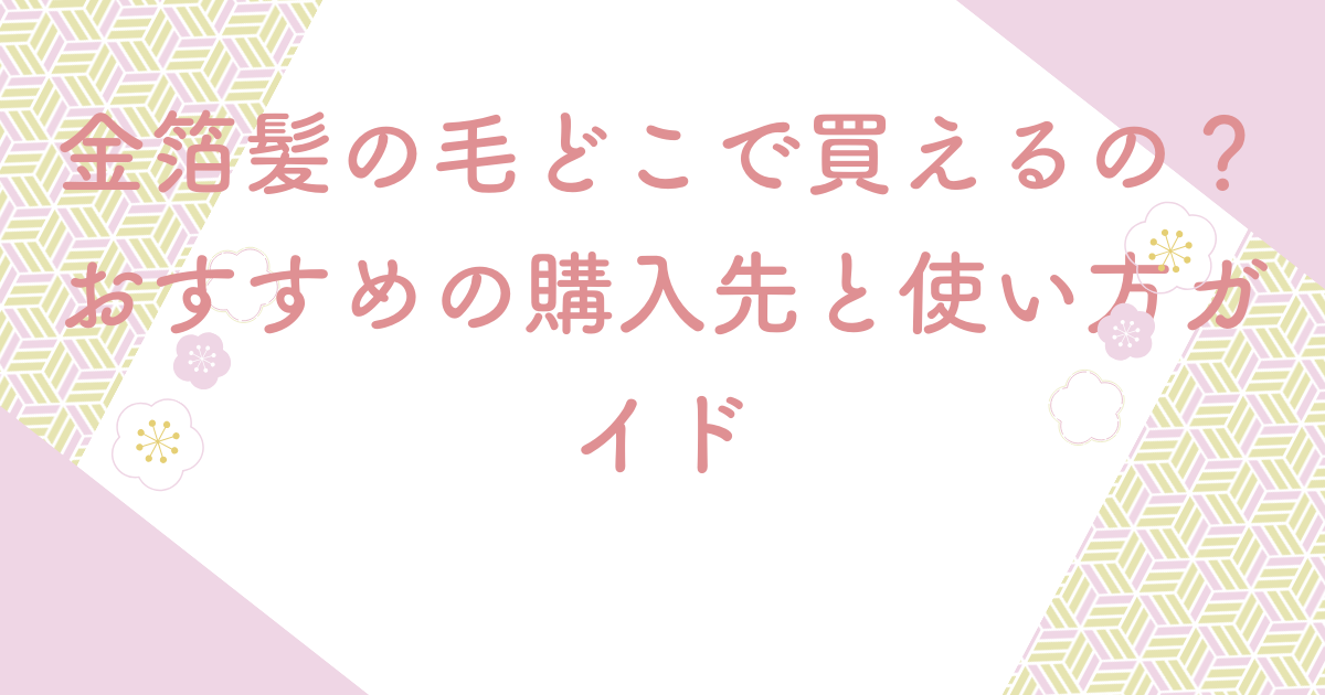 金箔髪の毛どこで買えるの？おすすめの購入先と使い方ガイド