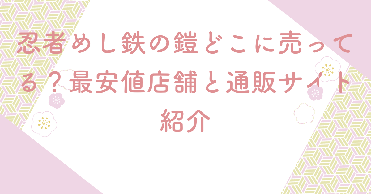 忍者めし鉄の鎧どこに売ってる？最安値店舗と通販サイト紹介