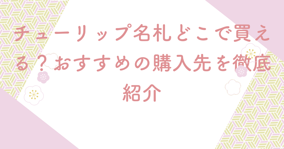 チューリップ名札どこで買える？おすすめの購入先を徹底紹介