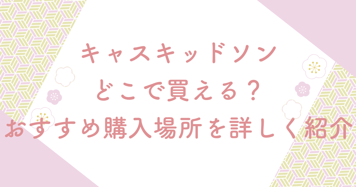 キャスキッドソンどこで買える？おすすめ購入場所を詳しく紹介