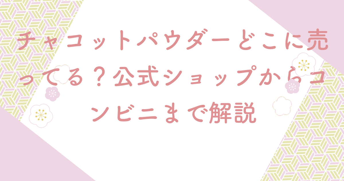チャコットパウダーどこに売ってる？公式ショップからコンビニまで解説