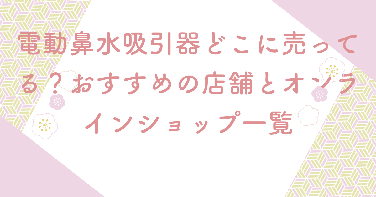 電動鼻水吸引器どこに売ってる？おすすめの店舗とオンラインショップ一覧