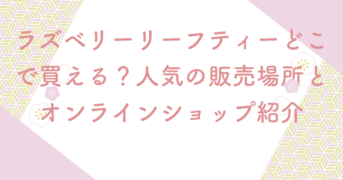 ラズベリーリーフティーどこで買える？人気の販売場所とオンラインショップ紹介