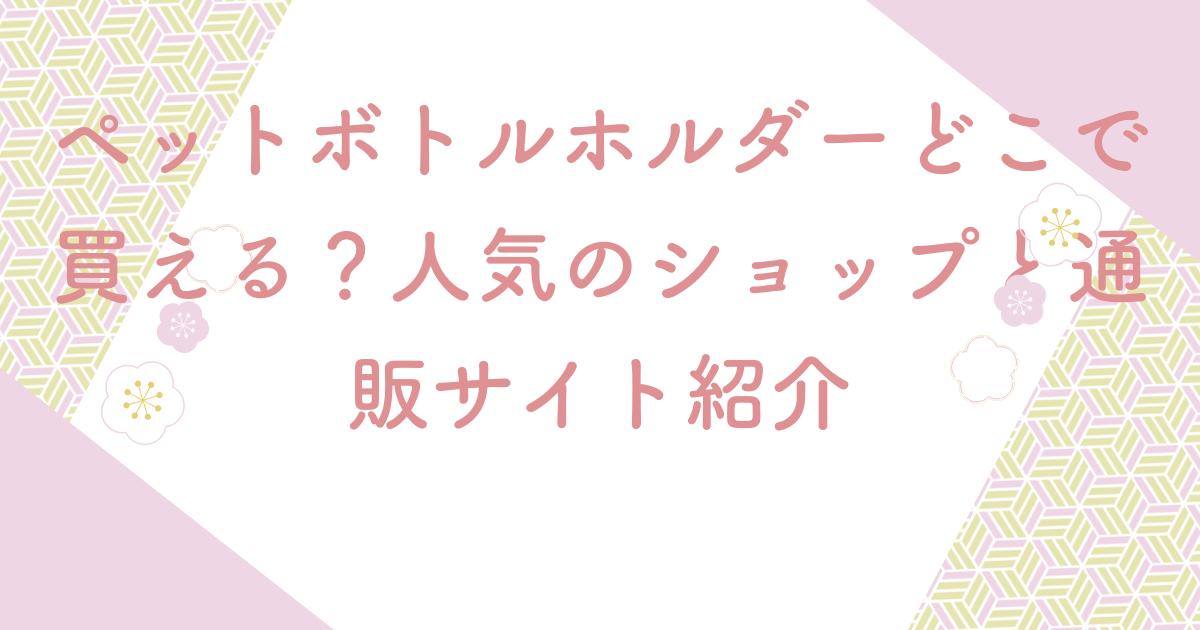 ペットボトルホルダーどこで買える？人気のショップと通販サイト紹介
