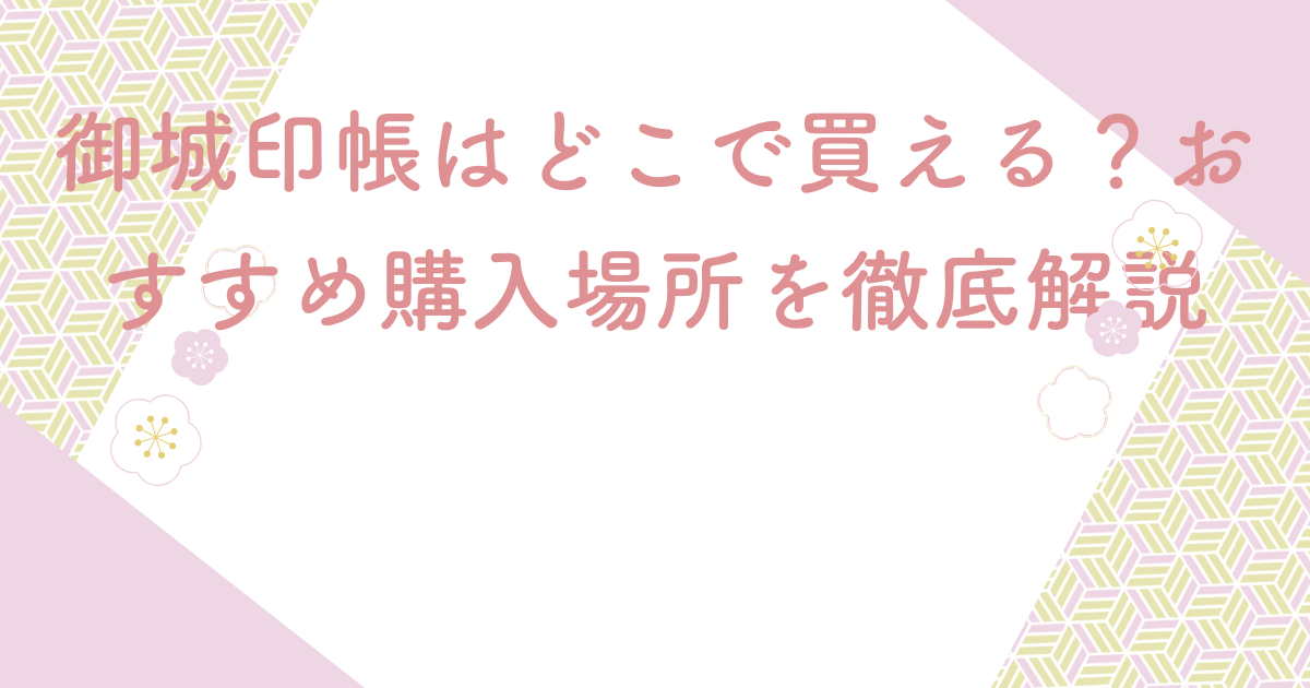 御城印帳はどこで買える？おすすめ購入場所を徹底解説