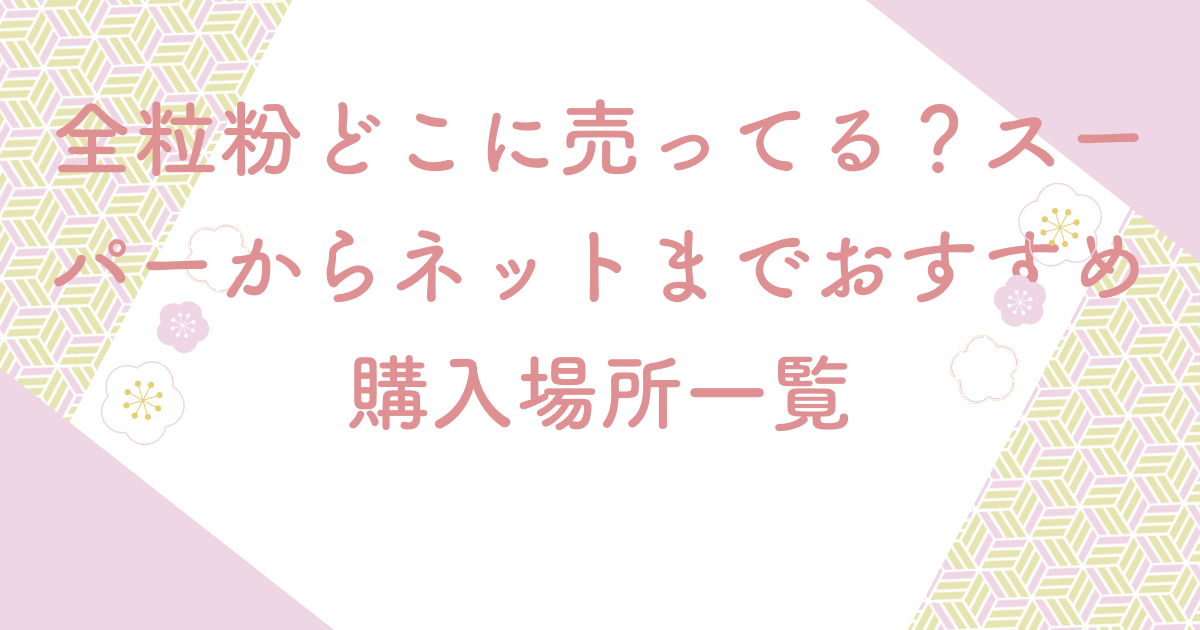 全粒粉どこに売ってる？スーパーからネットまでおすすめ購入場所一覧