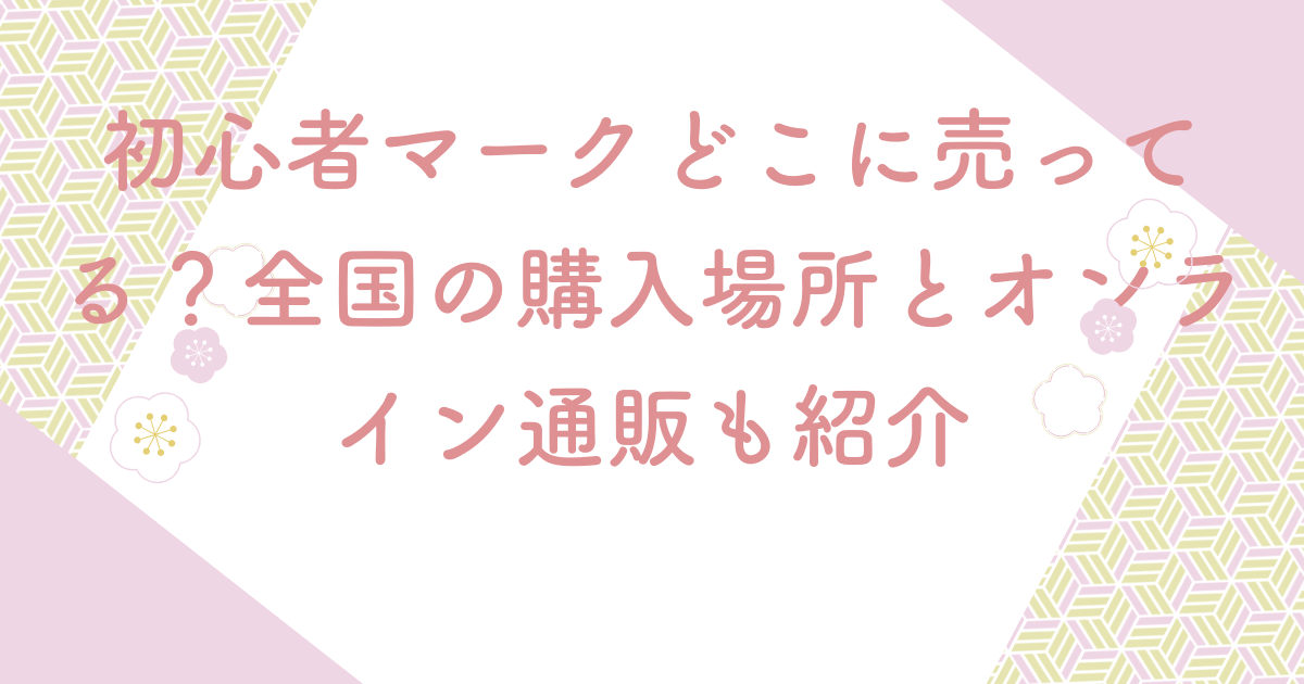 初心者マークどこに売ってる？全国の購入場所とオンライン通販も紹介