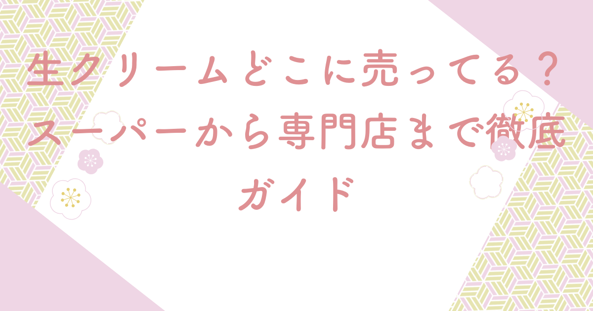生クリームどこに売ってる？スーパーから専門店まで徹底ガイド