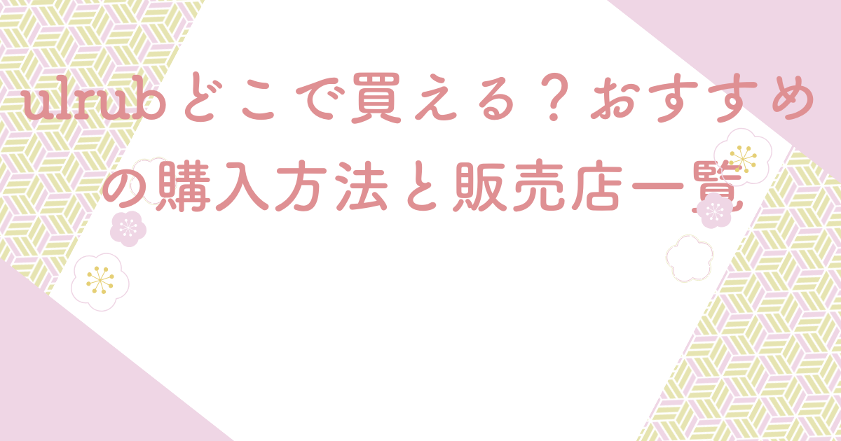 ulrubどこで買える？おすすめの購入方法と販売店一覧