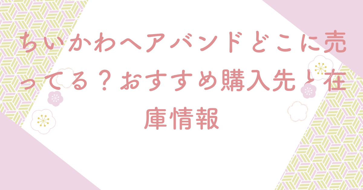 ちいかわヘアバンドどこに売ってる？おすすめ購入先と在庫情報