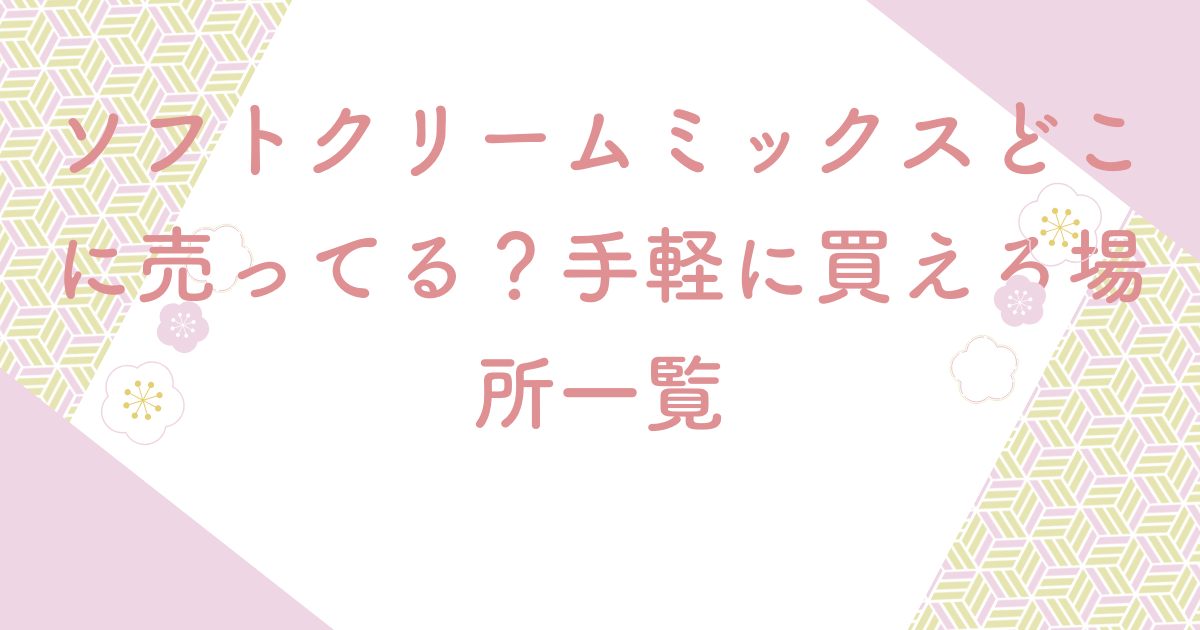 ソフトクリームミックスどこに売ってる？手軽に買える場所一覧