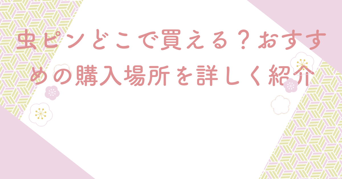 虫ピンどこで買える？おすすめの購入場所を詳しく紹介