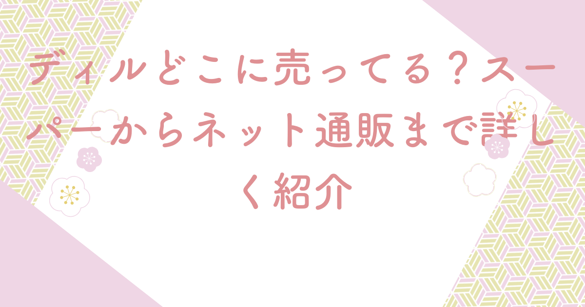 ディルどこに売ってる？スーパーからネット通販まで詳しく紹介