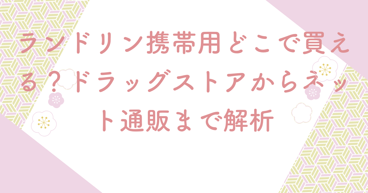 ランドリン携帯用どこで買える？ドラッグストアからネット通販まで解析