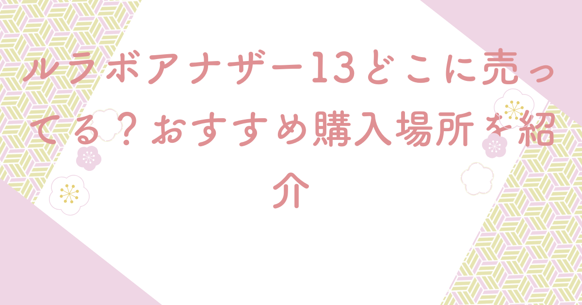 ルラボアナザー13どこに売ってる？おすすめ購入場所を紹介