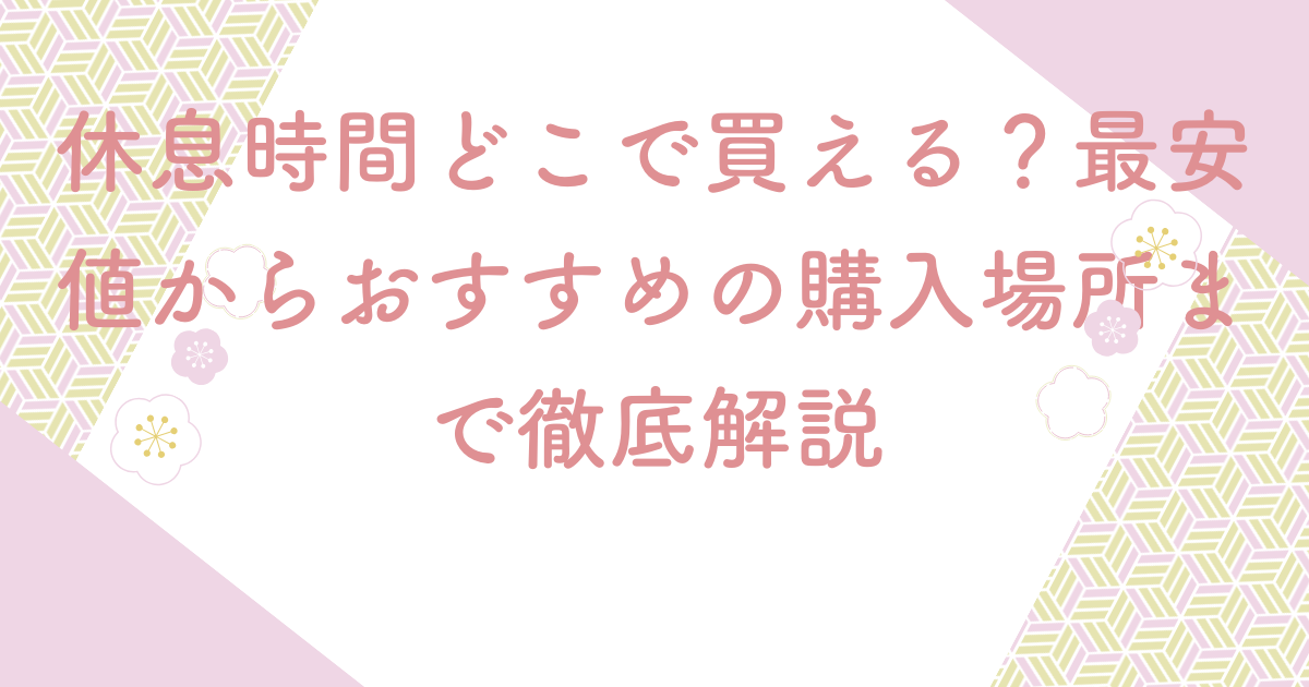 休息時間どこで買える？最安値からおすすめの購入場所まで徹底解説