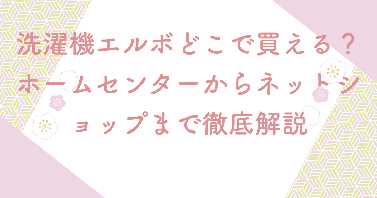 洗濯機エルボどこで買える？ホームセンターからネットショップまで徹底解説