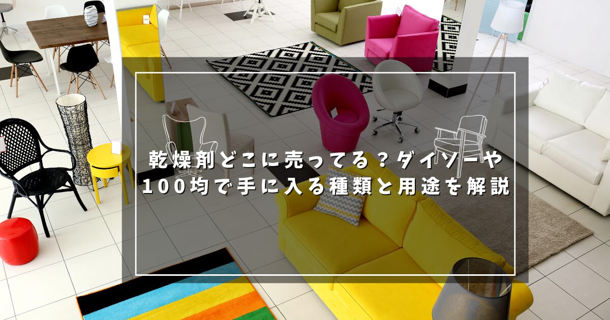 乾燥剤どこに売ってる？ダイソーや100均で手に入る種類と用途を解説