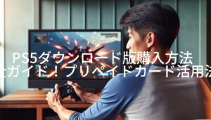 PS5ダウンロード版購入方法完全ガイド！プリペイドカード活用法とトラブル対処法