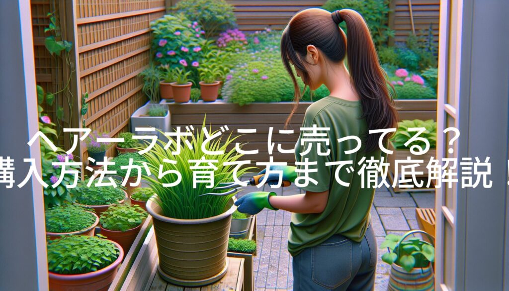 ヘアーラボどこに売ってる？購入方法から育て方まで徹底解説！