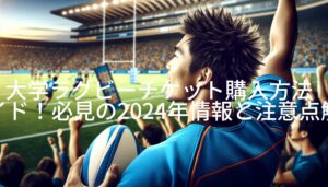 大学ラグビーチケット購入方法ガイド！必見の2024年情報と注意点解説