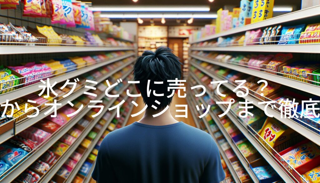 氷グミどこに売ってる？実店舗からオンラインショップまで徹底ガイド