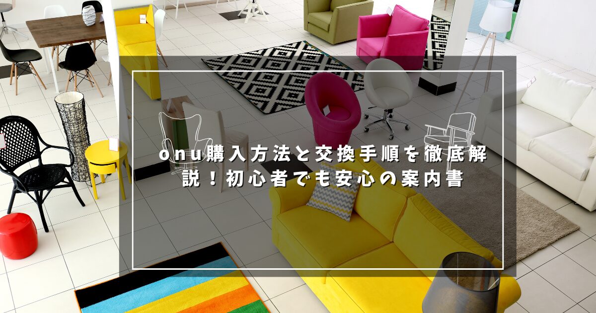 onu購入方法と交換手順を徹底解説！初心者でも安心の案内書